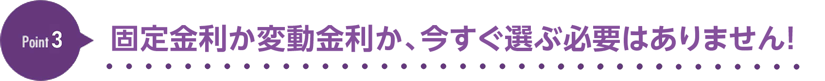 [Point3]固定金利か変動金利か、今すぐ選ぶ必要はありません！